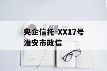 央企信托-XX17号淮安市政信