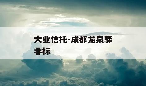 大业信托-成都龙泉驿非标