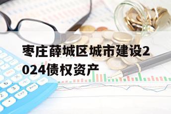 枣庄薛城区城市建设2024债权资产