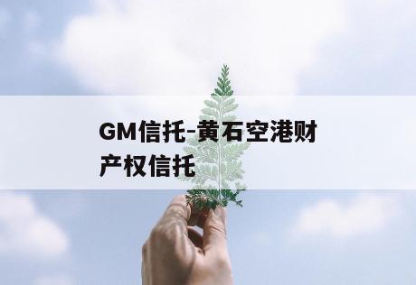 GM信托-黄石空港财产权信托