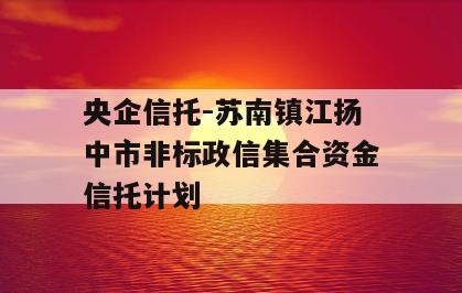 央企信托-苏南镇江扬中市非标政信集合资金信托计划