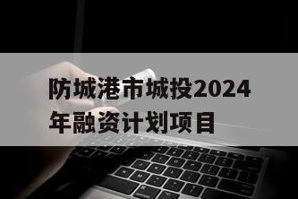防城港市城投2024年融资计划项目