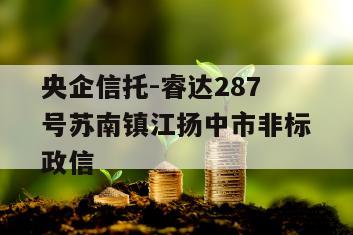 央企信托-睿达287号苏南镇江扬中市非标政信
