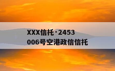 XXX信托·2453006号空港政信信托