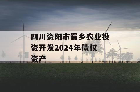 四川资阳市蜀乡农业投资开发2024年债权资产