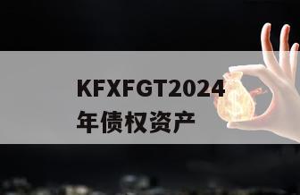 KFXFGT2024年债权资产