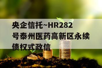 央企信托～HR282号泰州医药高新区永续债权式政信
