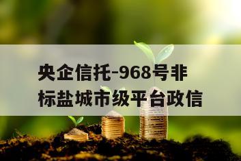 央企信托-968号非标盐城市级平台政信