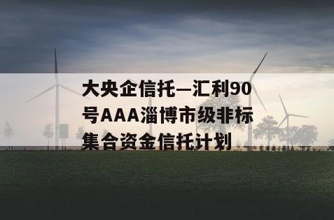 大央企信托—汇利90号AAA淄博市级非标集合资金信托计划