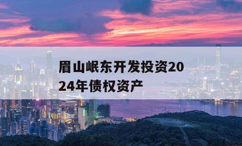 眉山岷东开发投资2024年债权资产
