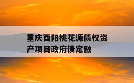重庆酉阳桃花源债权资产项目政府债定融