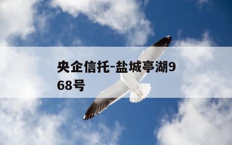 央企信托-盐城亭湖968号