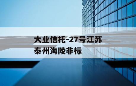 大业信托-27号江苏泰州海陵非标