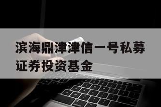 滨海鼎津津信一号私募证券投资基金