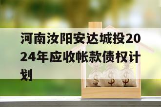 河南汝阳安达城投2024年应收帐款债权计划