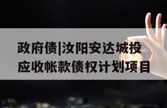 政府债|汝阳安达城投应收帐款债权计划项目