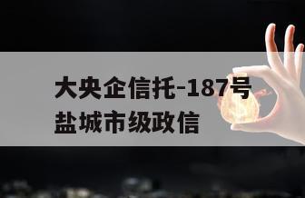 大央企信托-187号盐城市级政信