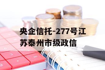 央企信托-277号江苏泰州市级政信