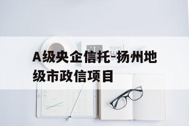 A级央企信托-扬州地级市政信项目