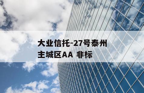 大业信托-27号泰州主城区AA 非标