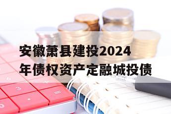 安徽萧县建投2024年债权资产定融城投债