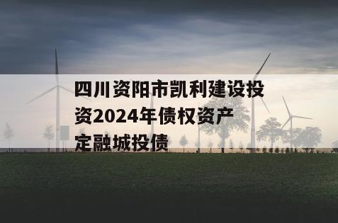 四川资阳市凯利建设投资2024年债权资产定融城投债