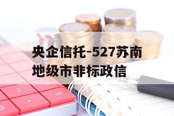央企信托-527苏南地级市非标政信