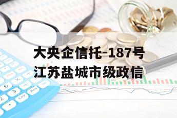 大央企信托-187号江苏盐城市级政信