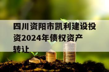 四川资阳市凯利建设投资2024年债权资产转让