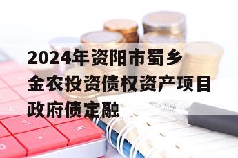 2024年资阳市蜀乡金农投资债权资产项目政府债定融