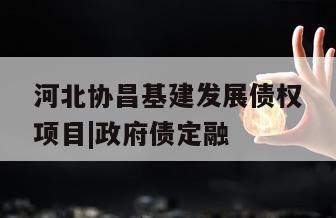 河北协昌基建发展债权项目|政府债定融