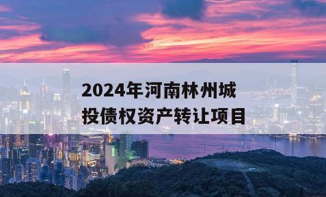 2024年河南林州城投债权资产转让项目