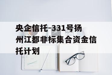 央企信托-331号扬州江都非标集合资金信托计划