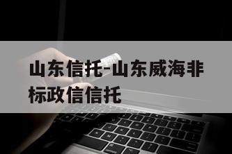 山东信托-山东威海非标政信信托