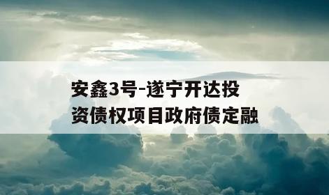 安鑫3号-遂宁开达投资债权项目政府债定融