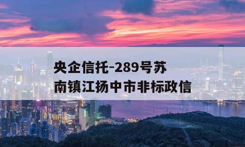 央企信托-289号苏南镇江扬中市非标政信
