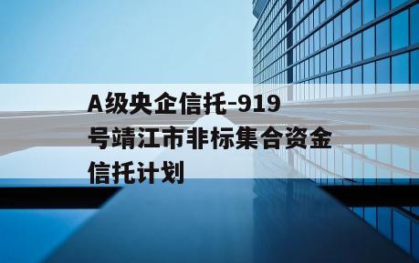 A级央企信托-919号靖江市非标集合资金信托计划