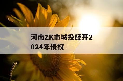 河南ZK市城投经开2024年债权