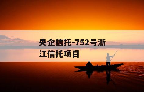 央企信托-752号浙江信托项目