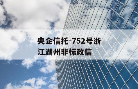 央企信托-752号浙江湖州非标政信