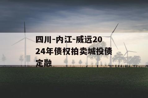 四川-内江-威远2024年债权拍卖城投债定融