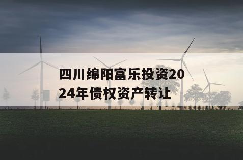 四川绵阳富乐投资2024年债权资产转让