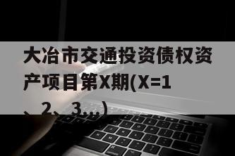 大冶市交通投资债权资产项目第X期(X=1、2、3...)