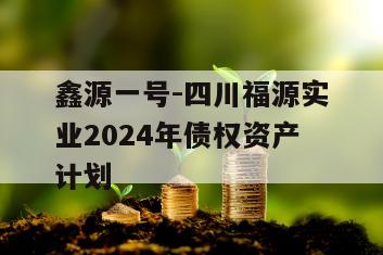 鑫源一号-四川福源实业2024年债权资产计划