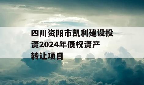 四川资阳市凯利建设投资2024年债权资产转让项目
