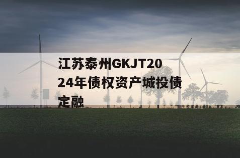 江苏泰州GKJT2024年债权资产城投债定融