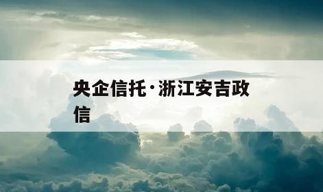 央企信托·浙江安吉政信