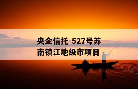 央企信托-527号苏南镇江地级市项目