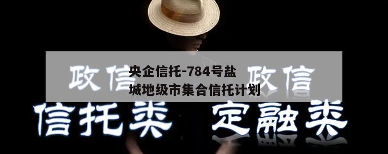 央企信托-784号盐城地级市集合信托计划