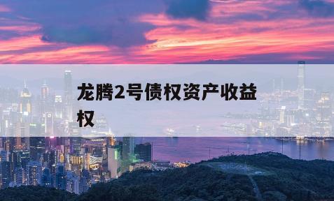 龙腾2号债权资产收益权